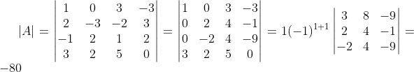 \left | A \right |= \begin{vmatrix} 1 &0 &3 &-3 \\ 2 & -3 & -2 & 3\\ -1 & 2 & 1 &2 \\ 3& 2 & 5 &0 \end{vmatrix} = \begin{vmatrix} 1 &0 &3 &-3 \\ 0 &2 & 4 & -1\\ 0 & -2 & 4 &-9 \\ 3& 2 & 5 &0 \end{vmatrix} = 1(-1)^{1+1}\begin{vmatrix} 3 &8 &-9 \\ 2 &4 &-1 \\ -2 &4 &-9 \end{vmatrix} = -80